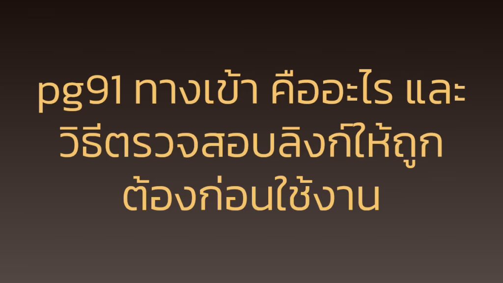 pg91 ทางเข้า คืออะไร และวิธีตรวจสอบลิงก์ให้ถูกต้องก่อนใช้งาน